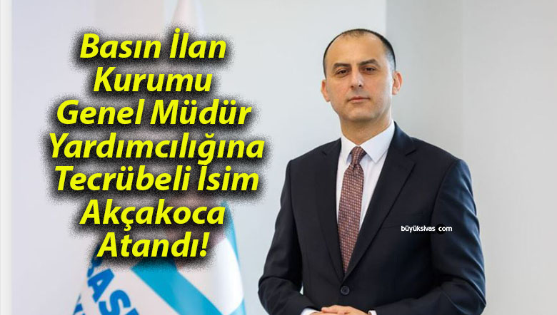 Basın İlan Kurumu Genel Müdür Yardımcılığına Tecrübeli İsim Akçakoca Atandı!