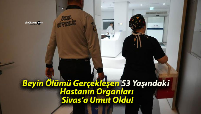 Beyin Ölümü Gerçekleşen 53 Yaşındaki Hastanın Organları Sivas’a Umut Oldu!