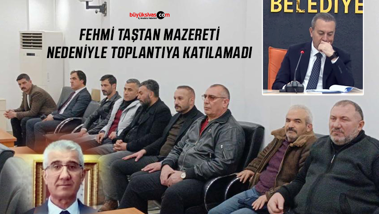 Sivas Belediye Meclisi’ne Fehmi Taştan Mazereti Nedeniyle Katılamadı