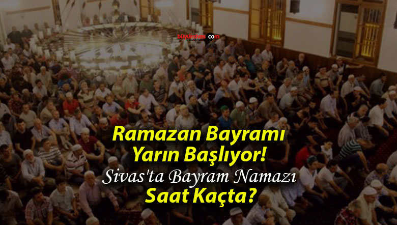 Ramazan Bayramı Yarın Başlıyor! Sivas’ta Bayram Namazı Saat Kaçta?