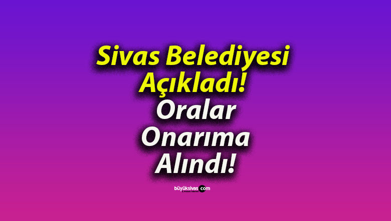 Sivas Belediyesi Açıkladı! Oralar Onarıma Alındı!