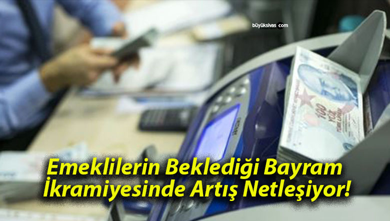 Emeklilerin Beklediği Bayram İkramiyesinde Artış Netleşiyor!