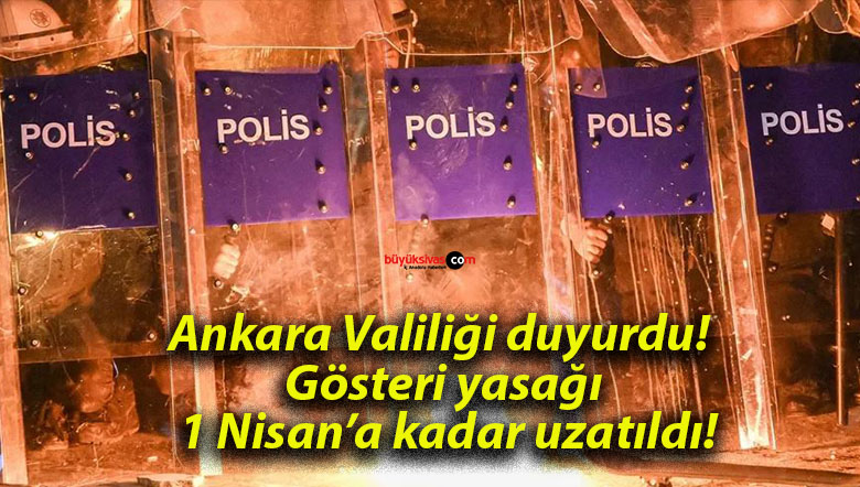 Ankara Valiliği duyurdu! Gösteri yasağı 1 Nisan’a kadar uzatıldı!