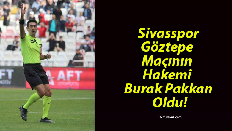 Sivasspor – Göztepe Maçının Hakemi Burak Pakkan Oldu!
