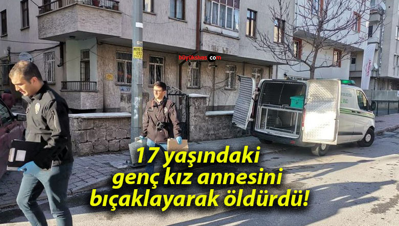 17 yaşındaki genç kız annesini bıçaklayarak öldürdü!