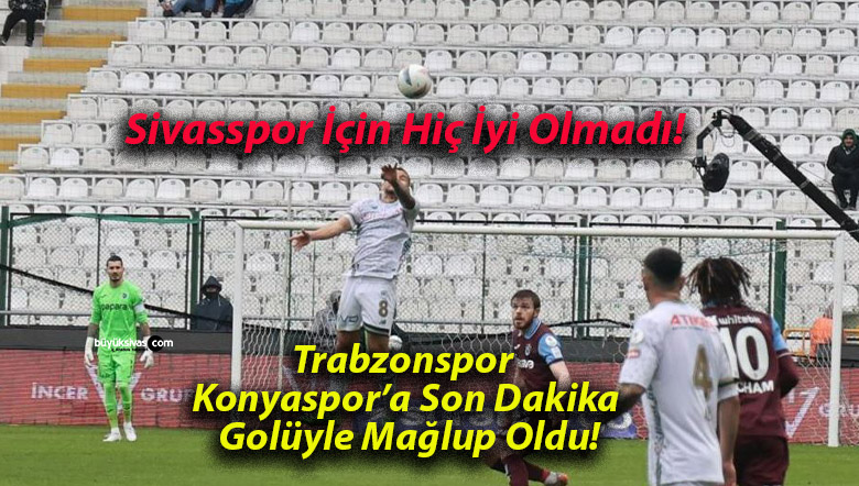 Trabzonspor Konyaspor’a Son Dakika Golüyle Mağlup Oldu!