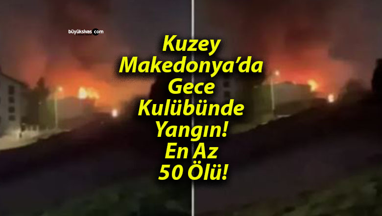 Kuzey Makedonya’da Gece Kulübünde Yangın! En Az 50 Ölü!