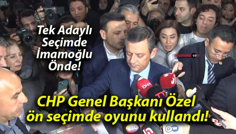 CHP Genel Başkanı Özel ön seçimde oyunu kullandı!