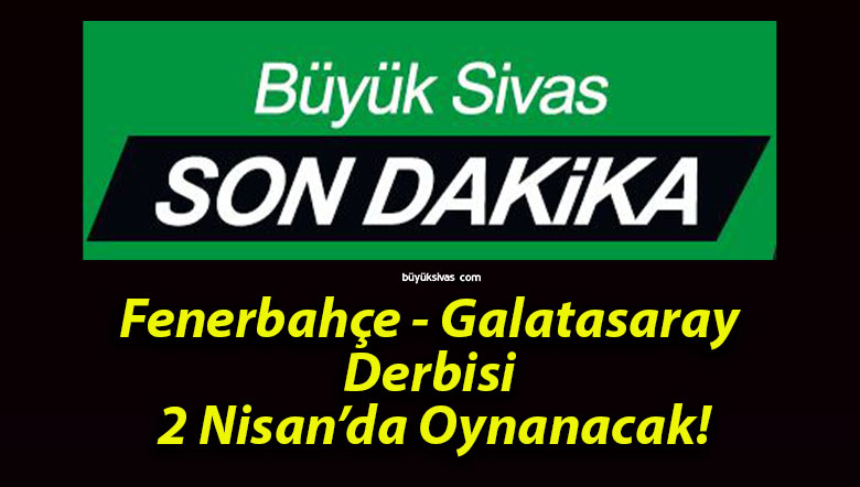 Fenerbahçe – Galatasaray Derbisi 2 Nisan’da Oynanacak!