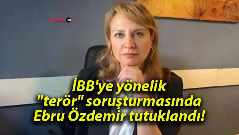 İBB’ye yönelik “terör” soruşturmasında Ebru Özdemir tutuklandı!