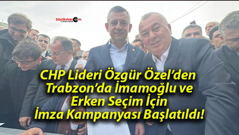 CHP Lideri Özgür Özel’den Trabzon’da İmamoğlu ve Erken Seçim İçin İmza Kampanyası Başlatıldı!
