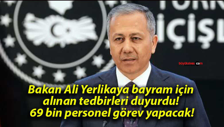 Bakan Ali Yerlikaya bayram için alınan tedbirleri duyurdu! 69 bin personel görev yapacak!