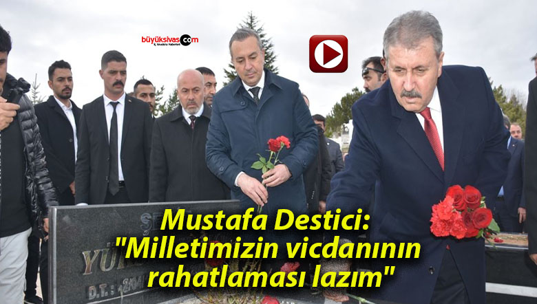 Mustafa Destici: “Milletimizin vicdanının rahatlaması lazım”