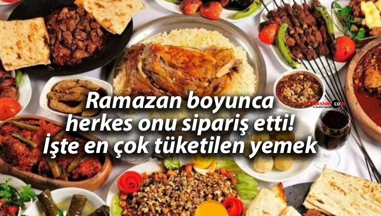 Ramazan boyunca herkes onu sipariş etti! İşte en çok tüketilen yemek