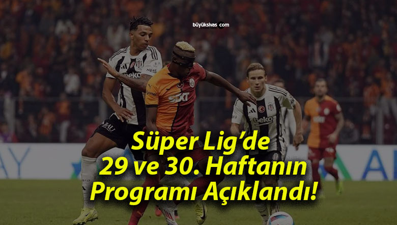 Süper Lig’de 29 ve 30. Haftanın Programı Açıklandı!