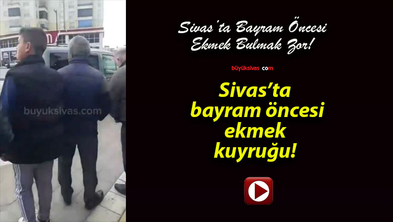 Sivas’ta bayram öncesi ekmek kuyruğu!