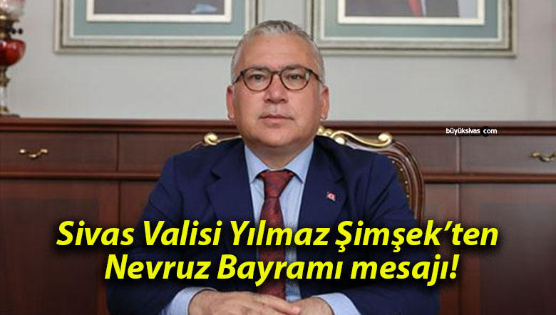 Sivas Valisi Yılmaz Şimşek’ten Nevruz Bayramı mesajı!