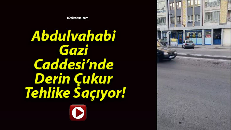Abdulvahabi Gazi Caddesi’nde Derin Çukur Tehlike Saçıyor!