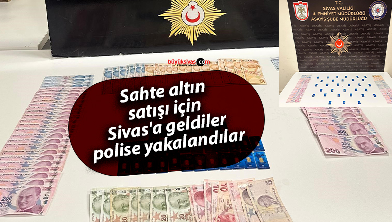 Sahte altın satışı için Sivas’a geldiler, polise yakalandılar