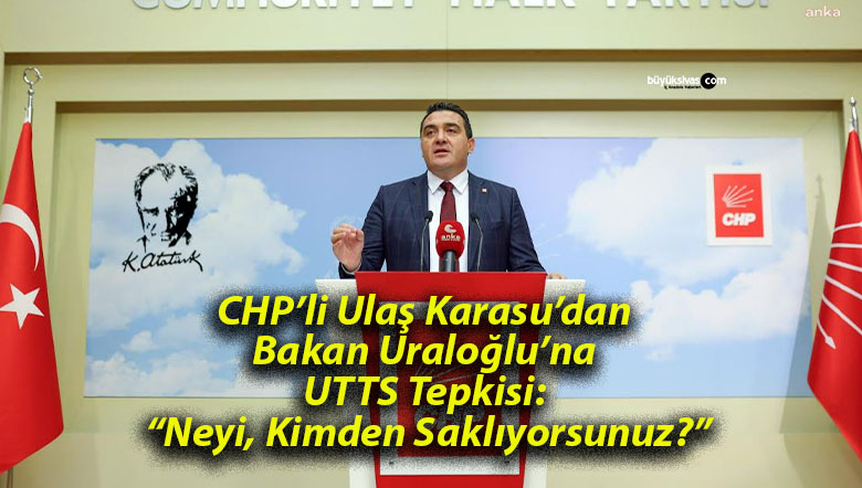 CHP’li Ulaş Karasu’dan Bakan Uraloğlu’na UTTS Tepkisi: “Neyi, Kimden Saklıyorsunuz?”