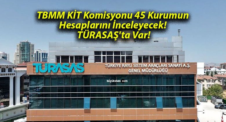 TBMM KİT Komisyonu 45 Kurumun Hesaplarını İnceleyecek! TÜRASAŞ’ta Var!