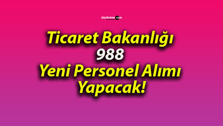 Ticaret Bakanlığı 988 Yeni Personel Alımı Yapacak!