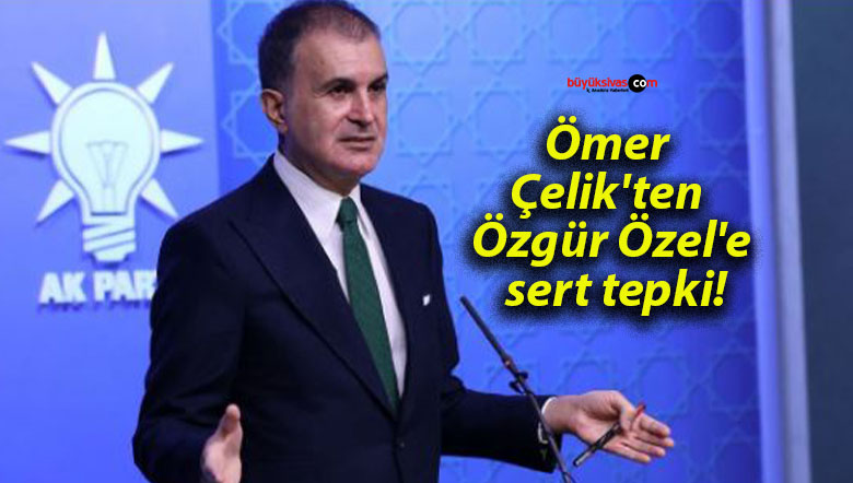 Ömer Çelik’ten Özgür Özel’e sert tepki!