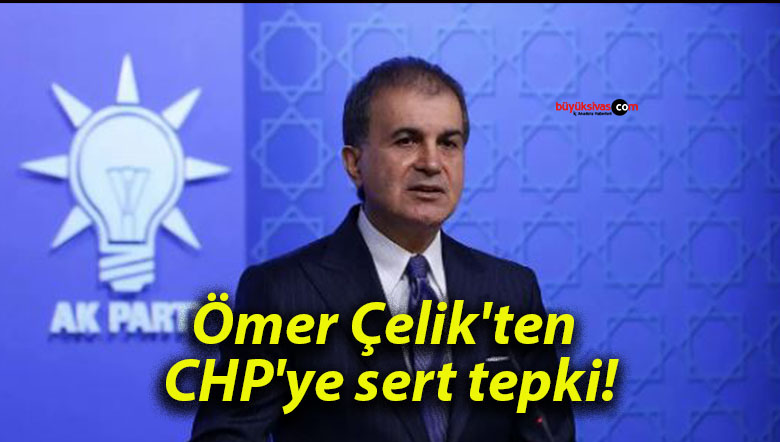 Ömer Çelik’ten CHP’ye sert tepki!