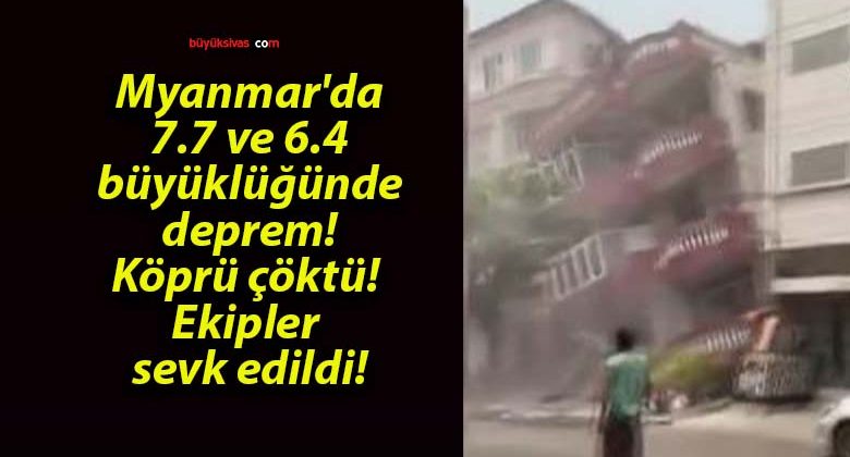 Myanmar’da 7.7 ve 6.4 büyüklüğünde deprem! Köprü çöktü! Ekipler sevk edildi!