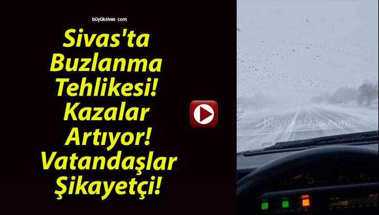 Sivas’ta Buzlanma Tehlikesi! Kazalar Artıyor! Vatandaşlar Şikayetçi!