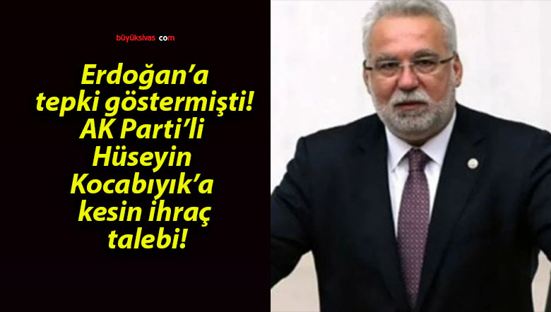 Erdoğan’a tepki göstermişti! AK Parti’li Hüseyin Kocabıyık’a kesin ihraç talebi!