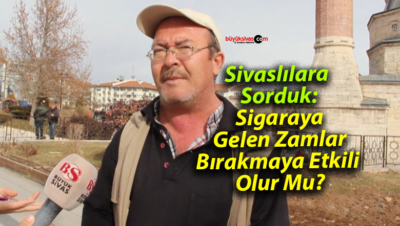 Sivaslılara Sorduk:Sigaraya Gelen Zamlar Bırakmaya Etkili Olur Mu?