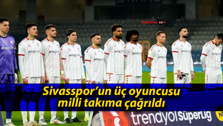 Sivasspor’un üç oyuncusu milli takıma çağrıldı