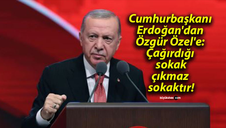 Cumhurbaşkanı Erdoğan’dan Özgür Özel’e: Çağırdığı sokak, çıkmaz sokaktır!