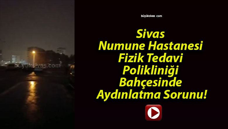 Sivas Numune Hastanesi Fizik Tedavi Polikliniği Bahçesinde Aydınlatma Sorunu!