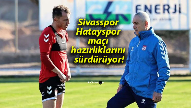 Sivasspor Hatayspor maçı hazırlıklarını sürdürüyor!