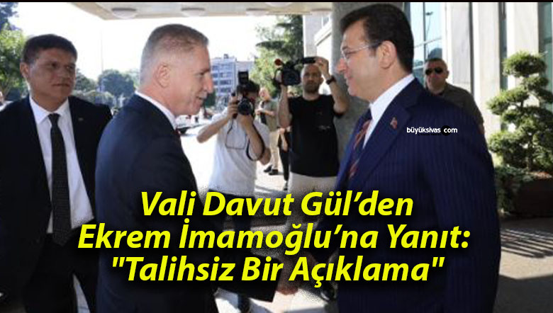 Vali Davut Gül’den Ekrem İmamoğlu’na Yanıt: “Talihsiz Bir Açıklama”