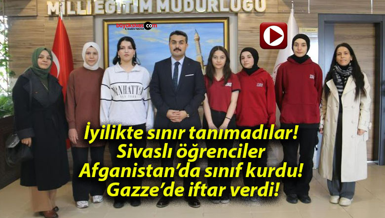 İyilikte sınır tanımadılar! Sivaslı öğrenciler Afganistan’da sınıf kurdu! Gazze’de iftar verdi!