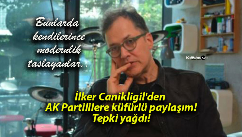 İlker Canikligil’den AK Partililere küfürlü paylaşım! Tepki yağdı!