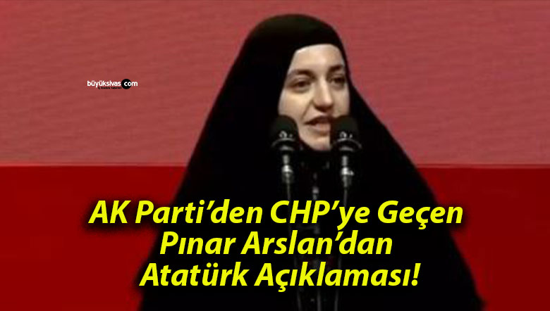 AK Parti’den CHP’ye Geçen Pınar Arslan’dan Atatürk Açıklaması!