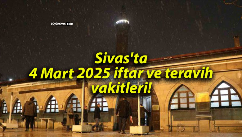 Sivas’ta 4 Mart 2025 iftar ve teravih vakitleri!
