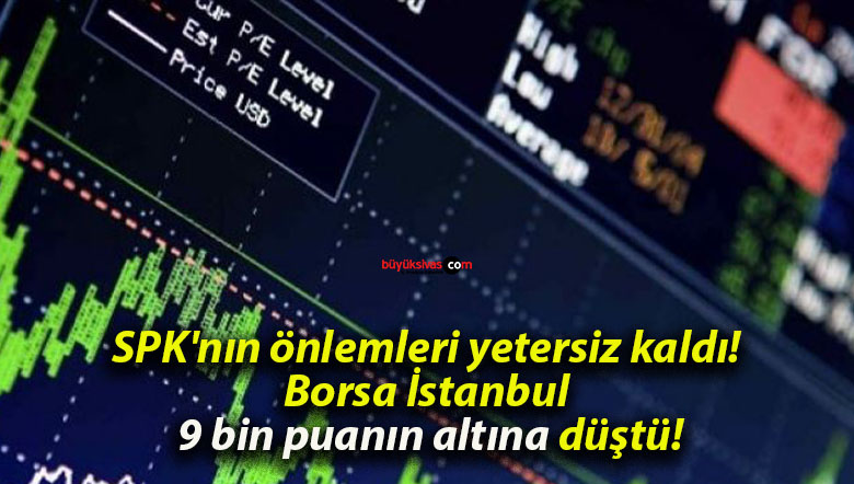 SPK’nın önlemleri yetersiz kaldı! Borsa İstanbul 9 bin puanın altına düştü!