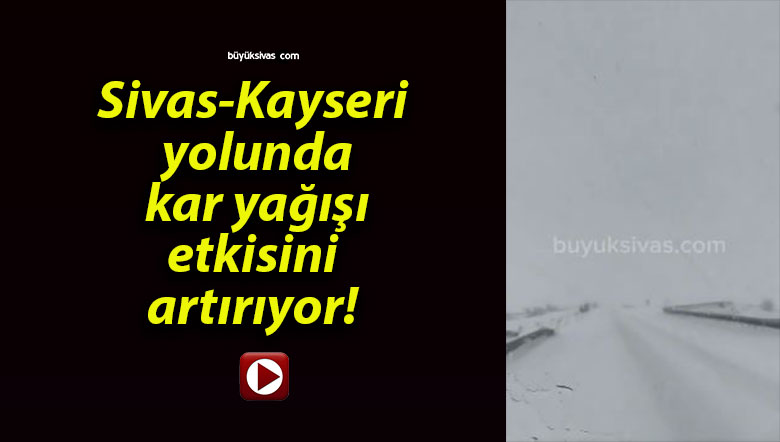 Sivas-Kayseri yolunda kar yağışı etkisini artırıyor!
