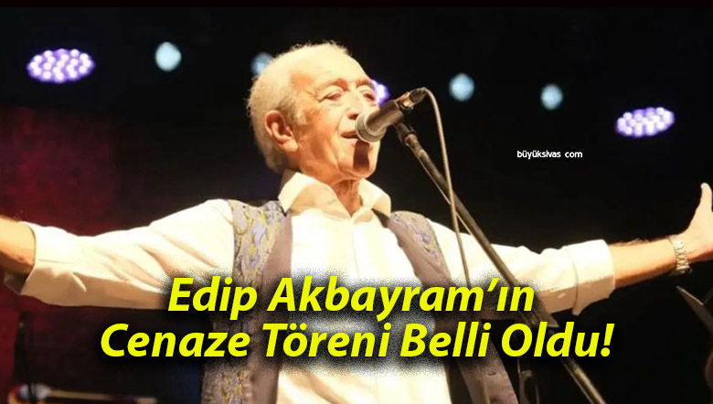 Edip Akbayram’ın Cenaze Töreni Belli Oldu!