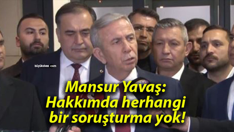 Mansur Yavaş: Hakkımda herhangi bir soruşturma yok!