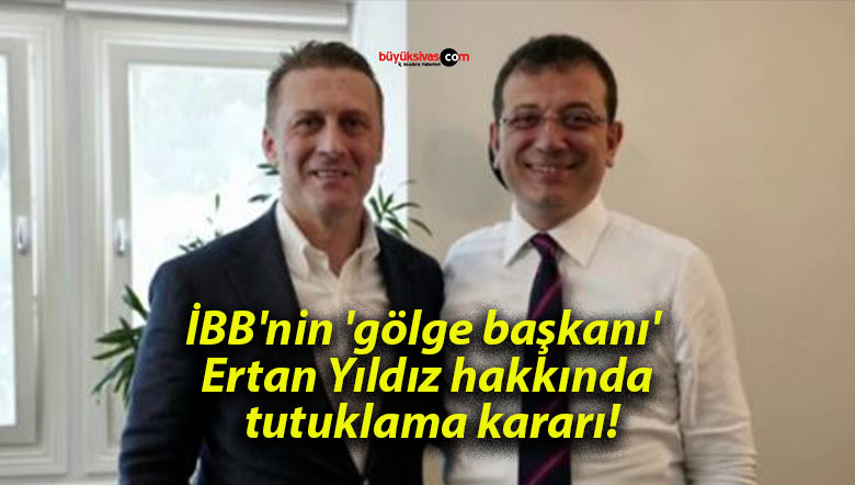 İBB’nin ‘gölge başkanı’ Ertan Yıldız hakkında tutuklama kararı!