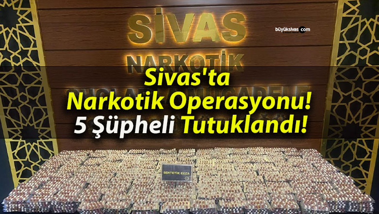 Sivas’ta Narkotik Operasyonu! 5 Şüpheli Tutuklandı!
