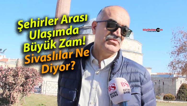 Şehirler Arası Ulaşımda Büyük Zam! Sivaslılar Ne Diyor?