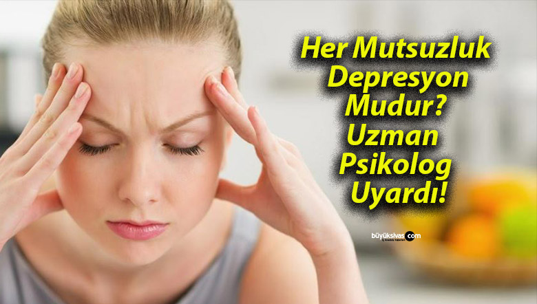 Her Mutsuzluk Depresyon Mudur? Uzman Psikolog Uyardı!