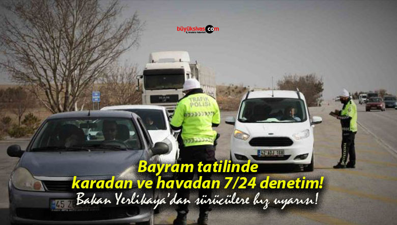 Bayram tatilinde karadan ve havadan 7/24 denetim! Bakan Yerlikaya’dan sürücülere hız uyarısı!